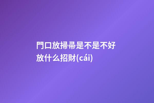 門口放掃帚是不是不好 放什么招財(cái)